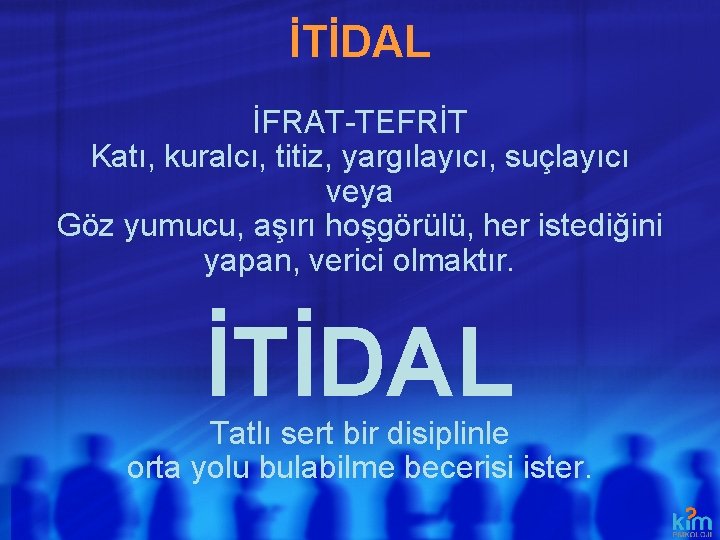 İTİDAL İFRAT-TEFRİT Katı, kuralcı, titiz, yargılayıcı, suçlayıcı veya Göz yumucu, aşırı hoşgörülü, her istediğini