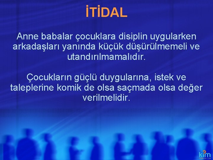 İTİDAL Anne babalar çocuklara disiplin uygularken arkadaşları yanında küçük düşürülmemeli ve utandırılmamalıdır. Çocukların güçlü