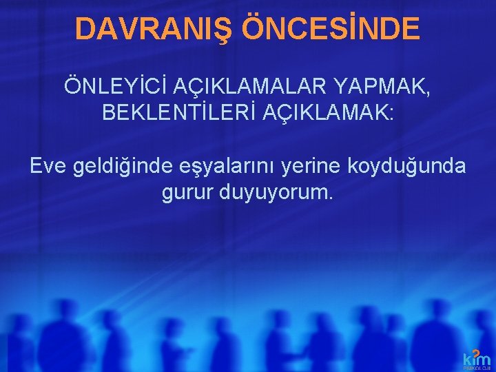 DAVRANIŞ ÖNCESİNDE ÖNLEYİCİ AÇIKLAMALAR YAPMAK, BEKLENTİLERİ AÇIKLAMAK: Eve geldiğinde eşyalarını yerine koyduğunda gurur duyuyorum.