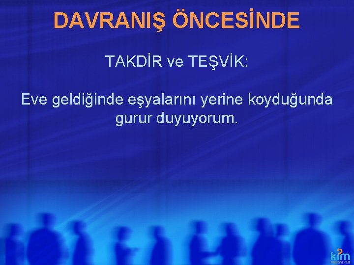 DAVRANIŞ ÖNCESİNDE TAKDİR ve TEŞVİK: Eve geldiğinde eşyalarını yerine koyduğunda gurur duyuyorum. 