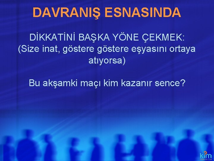 DAVRANIŞ ESNASINDA DİKKATİNİ BAŞKA YÖNE ÇEKMEK: (Size inat, göstere eşyasını ortaya atıyorsa) Bu akşamki