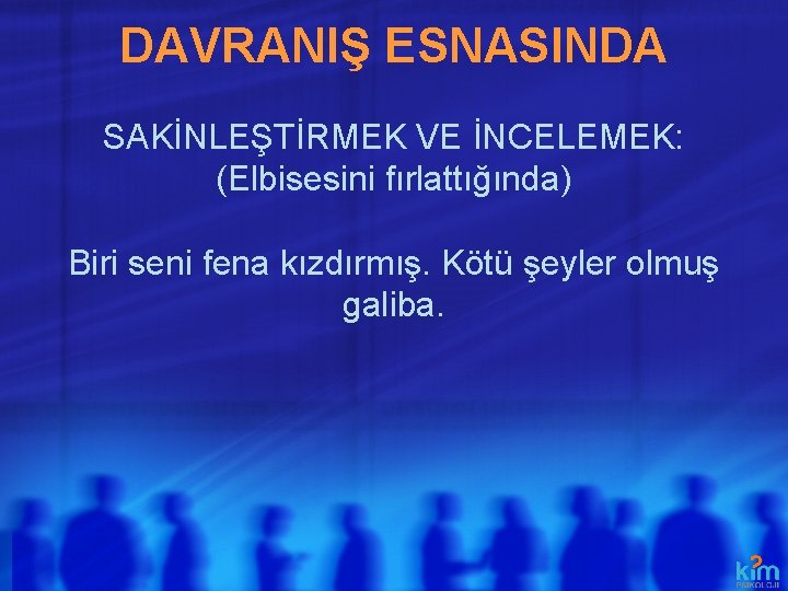 DAVRANIŞ ESNASINDA SAKİNLEŞTİRMEK VE İNCELEMEK: (Elbisesini fırlattığında) Biri seni fena kızdırmış. Kötü şeyler olmuş