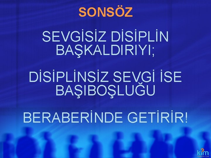 SONSÖZ SEVGİSİZ DİSİPLİN BAŞKALDIRIYI; DİSİPLİNSİZ SEVGİ İSE BAŞIBOŞLUĞU BERABERİNDE GETİRİR! 