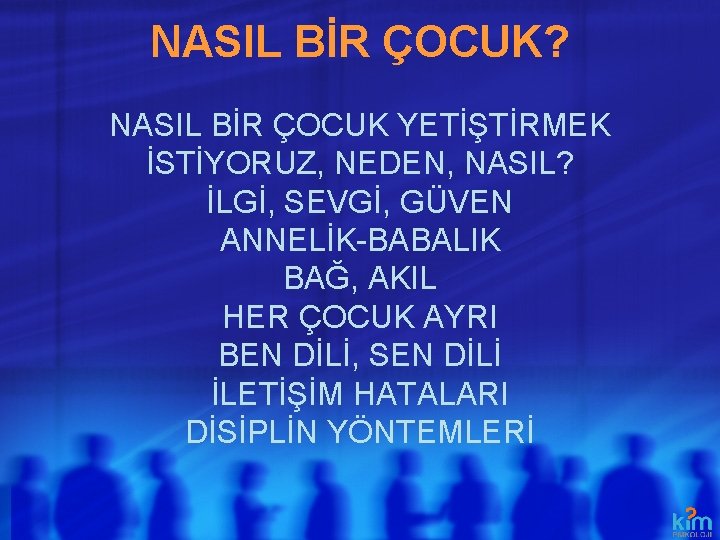 NASIL BİR ÇOCUK? NASIL BİR ÇOCUK YETİŞTİRMEK İSTİYORUZ, NEDEN, NASIL? İLGİ, SEVGİ, GÜVEN ANNELİK-BABALIK