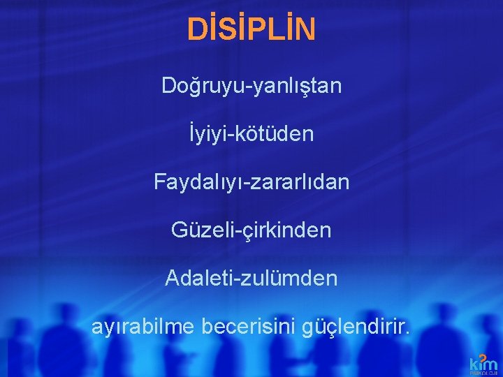 DİSİPLİN Doğruyu-yanlıştan İyiyi-kötüden Faydalıyı-zararlıdan Güzeli-çirkinden Adaleti-zulümden ayırabilme becerisini güçlendirir. 