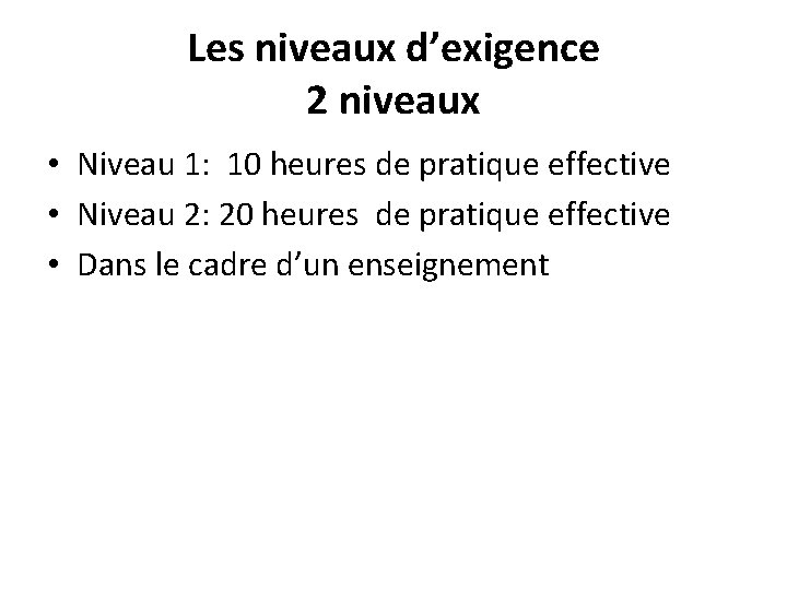 Les niveaux d’exigence 2 niveaux • Niveau 1: 10 heures de pratique effective •