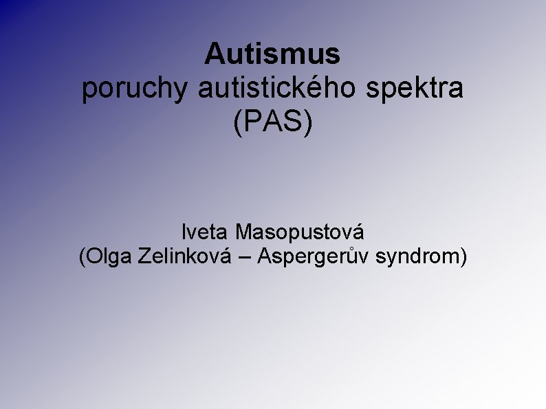Autismus poruchy autistického spektra (PAS) Iveta Masopustová (Olga Zelinková – Aspergerův syndrom) 