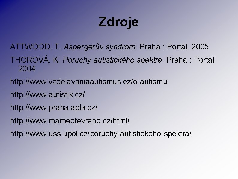 Zdroje ATTWOOD, T. Aspergerův syndrom. Praha : Portál. 2005 THOROVÁ, K. Poruchy autistického spektra.