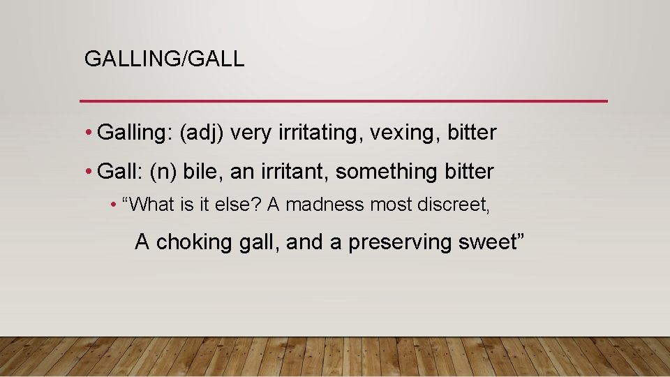GALLING/GALL • Galling: (adj) very irritating, vexing, bitter • Gall: (n) bile, an irritant,