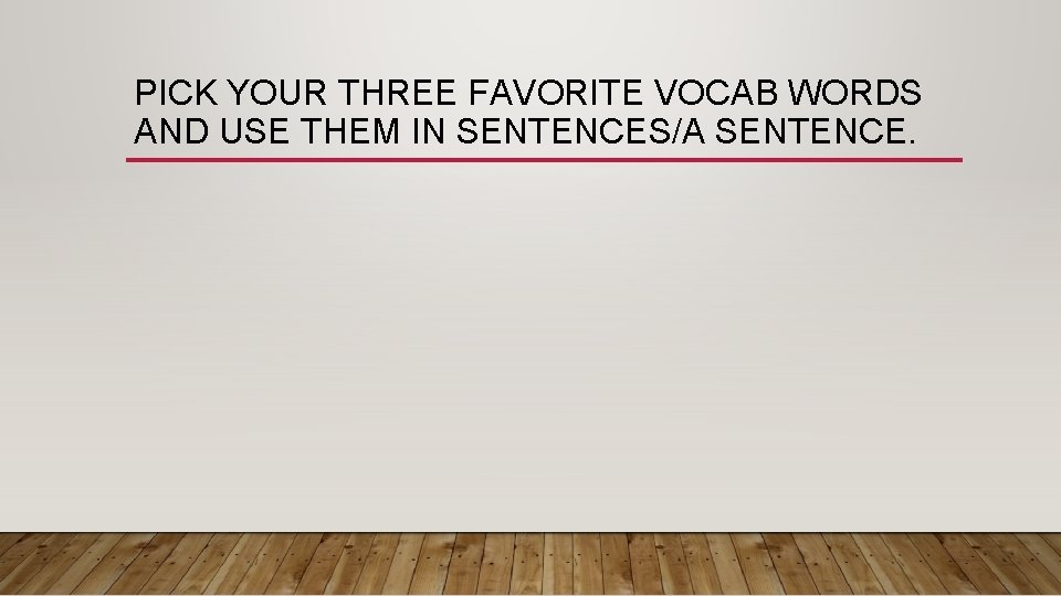 PICK YOUR THREE FAVORITE VOCAB WORDS AND USE THEM IN SENTENCES/A SENTENCE. 