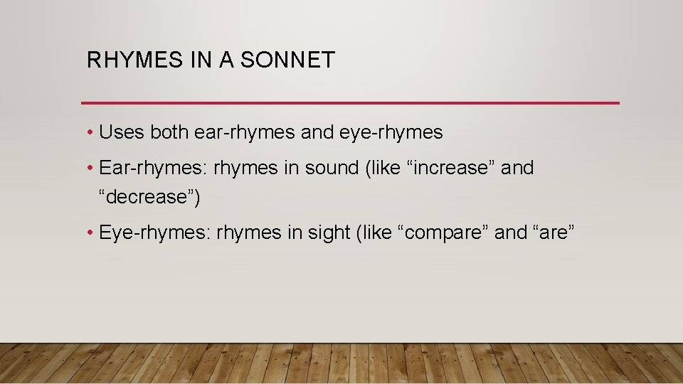 RHYMES IN A SONNET • Uses both ear-rhymes and eye-rhymes • Ear-rhymes: rhymes in