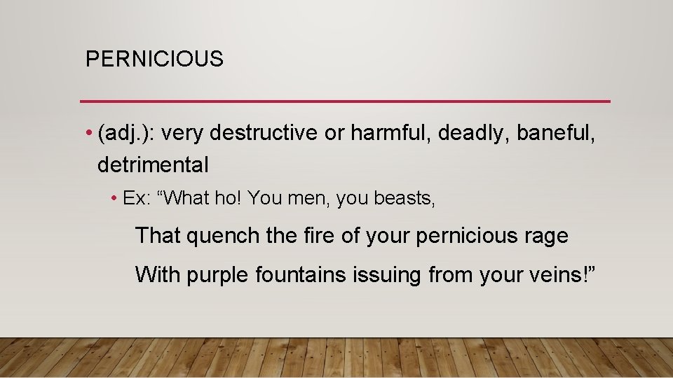 PERNICIOUS • (adj. ): very destructive or harmful, deadly, baneful, detrimental • Ex: “What