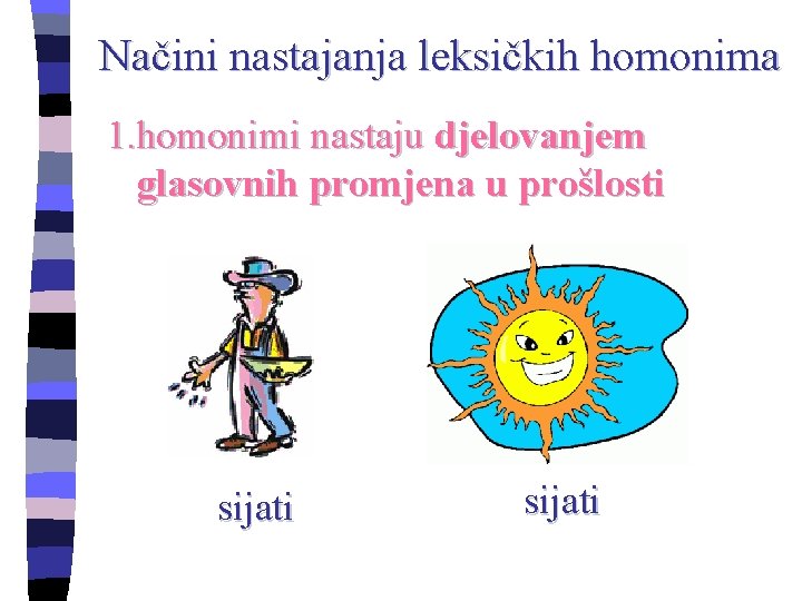 Načini nastajanja leksičkih homonima 1. homonimi nastaju djelovanjem glasovnih promjena u prošlosti sijati 