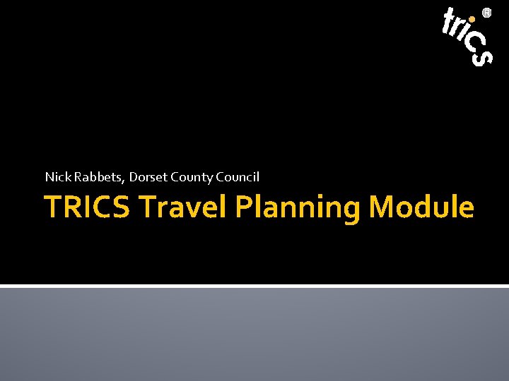 Nick Rabbets, Dorset County Council TRICS Travel Planning Module 