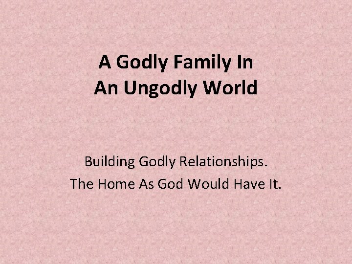 A Godly Family In An Ungodly World Building Godly Relationships. The Home As God