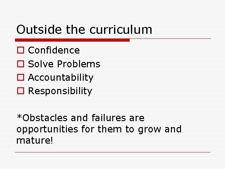 Outside the curriculum o o Confidence Solve Problems Accountability Responsibility *Obstacles and failures are