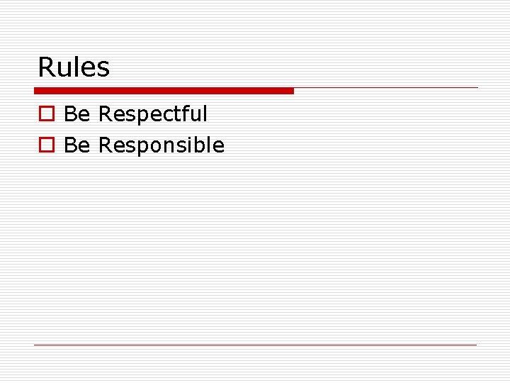 Rules o Be Respectful o Be Responsible 