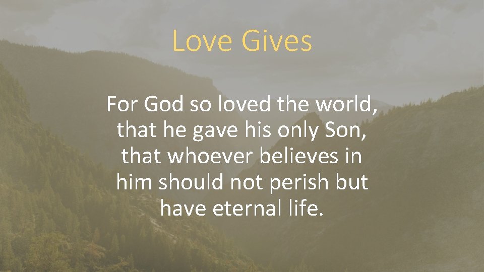 Love Gives For God so loved the world, that he gave his only Son,