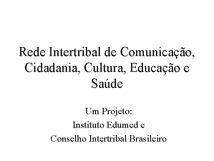 Rede Intertribal de Comunicação, Cidadania, Cultura, Educação e Saúde Um Projeto: Instituto Edumed e