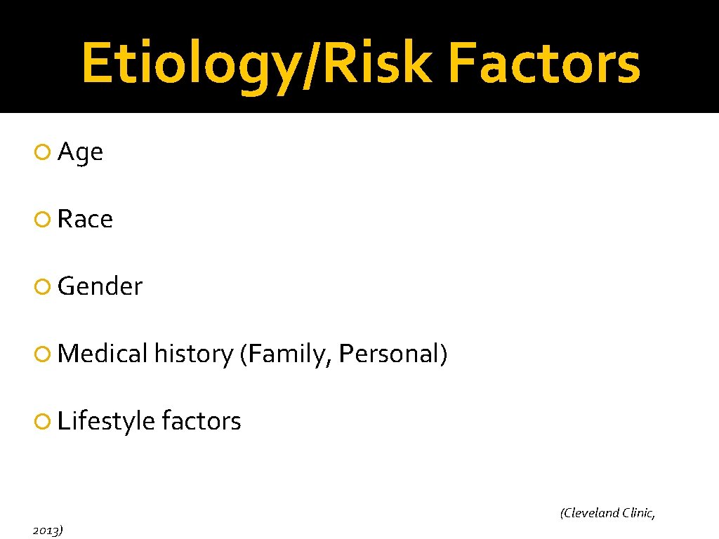 Etiology/Risk Factors Age Race Gender Medical history (Family, Personal) Lifestyle factors 2013) (Cleveland Clinic,