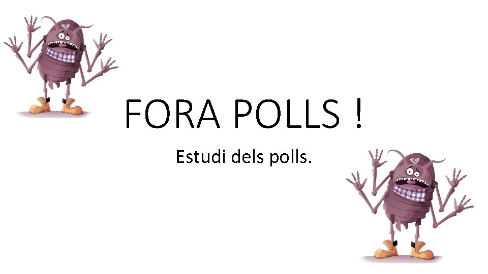 FORA POLLS ! Estudi dels polls. 