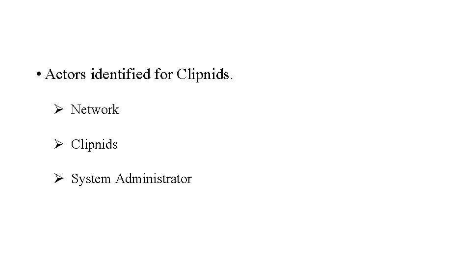  • Actors identified for Clipnids. Ø Network Ø Clipnids Ø System Administrator 