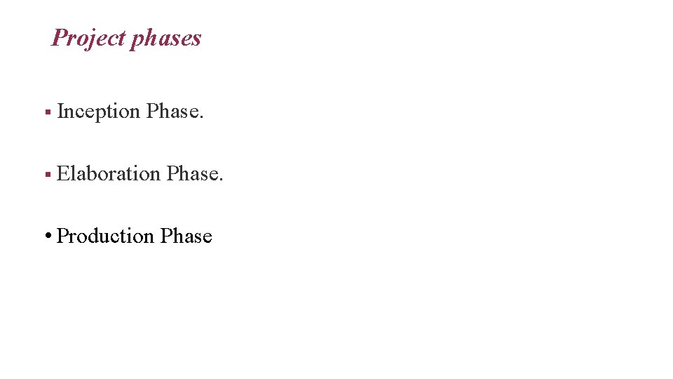 Project phases § Inception Phase. § Elaboration Phase. • Production Phase 