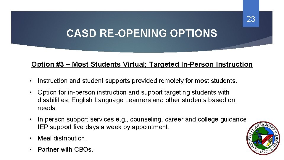 23 CASD RE-OPENING OPTIONS Option #3 – Most Students Virtual; Targeted In-Person Instruction •