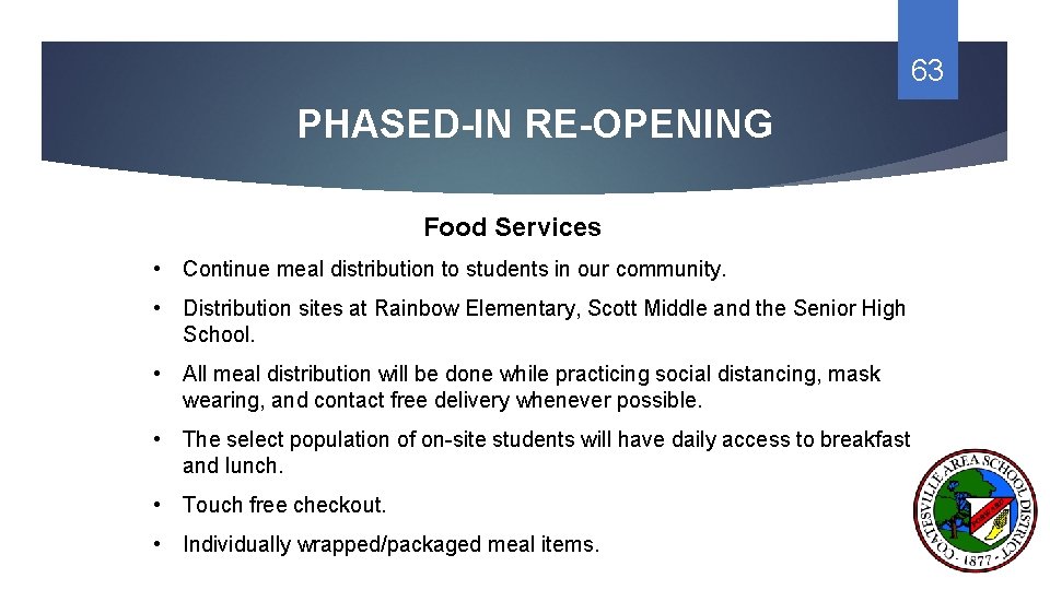 63 PHASED-IN RE-OPENING Food Services • Continue meal distribution to students in our community.