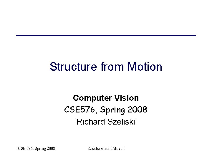 Structure from Motion Computer Vision CSE 576, Spring 2008 Richard Szeliski CSE 576, Spring Structure from Motion Computer Vision CSE 576, Spring 2008 Richard Szeliski CSE 576, Spring