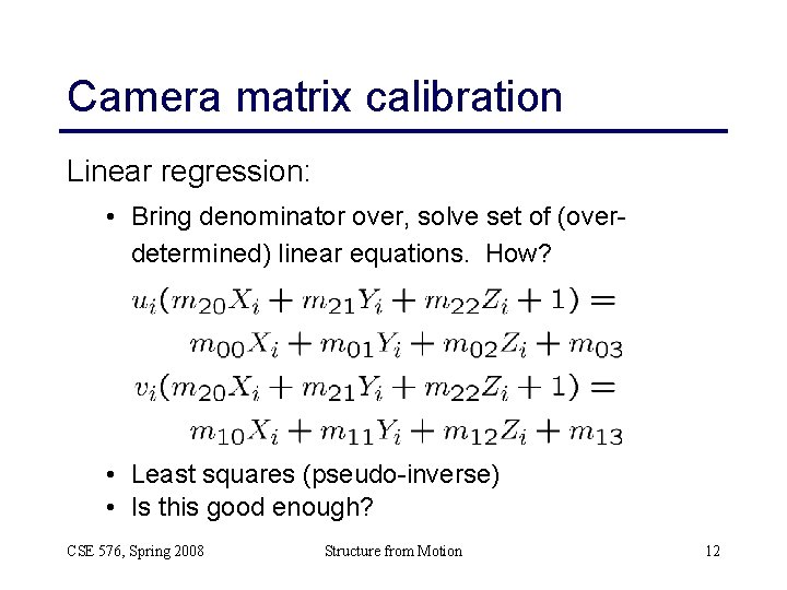 Camera matrix calibration Linear regression: • Bring denominator over, solve set of (overdetermined) linear Camera matrix calibration Linear regression: • Bring denominator over, solve set of (overdetermined) linear