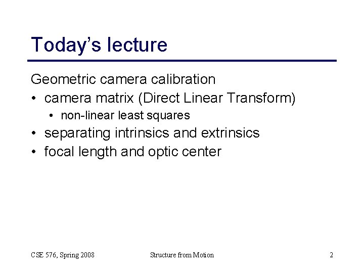 Today’s lecture Geometric camera calibration • camera matrix (Direct Linear Transform) • non-linear least Today’s lecture Geometric camera calibration • camera matrix (Direct Linear Transform) • non-linear least