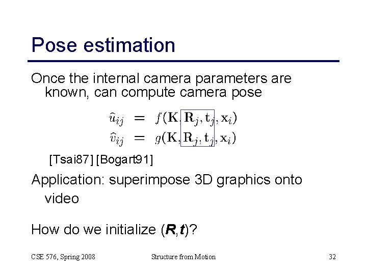 Pose estimation Once the internal camera parameters are known, can compute camera pose [Tsai Pose estimation Once the internal camera parameters are known, can compute camera pose [Tsai