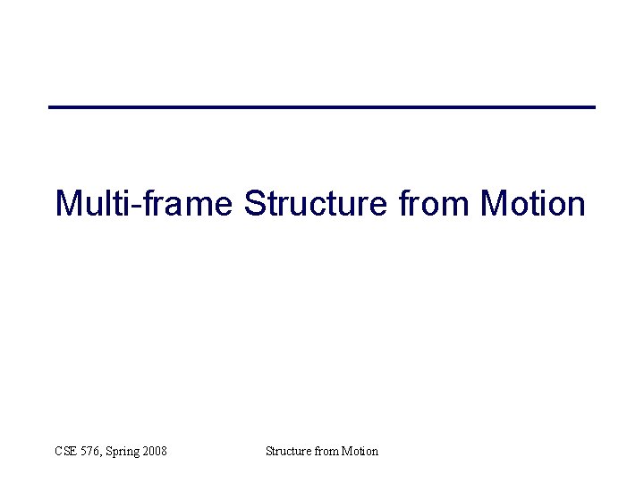 Multi-frame Structure from Motion CSE 576, Spring 2008 Structure from Motion Multi-frame Structure from Motion CSE 576, Spring 2008 Structure from Motion