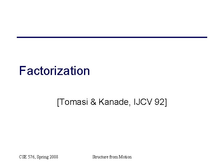 Factorization [Tomasi & Kanade, IJCV 92] CSE 576, Spring 2008 Structure from Motion 