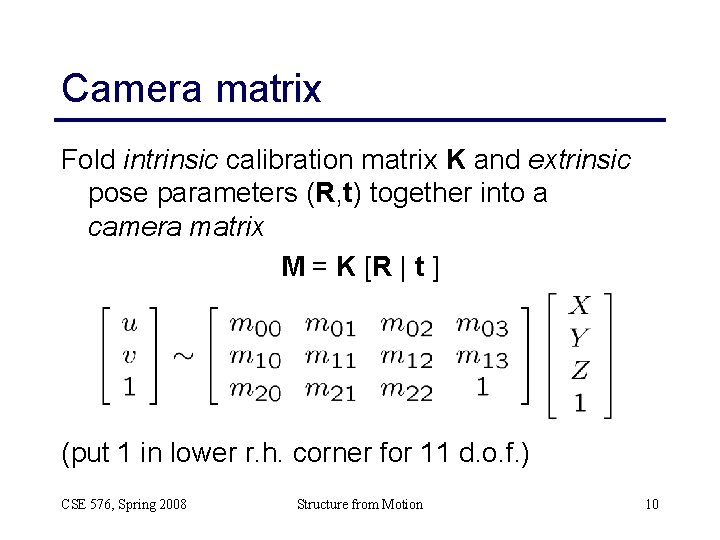 Camera matrix Fold intrinsic calibration matrix K and extrinsic pose parameters (R, t) together Camera matrix Fold intrinsic calibration matrix K and extrinsic pose parameters (R, t) together