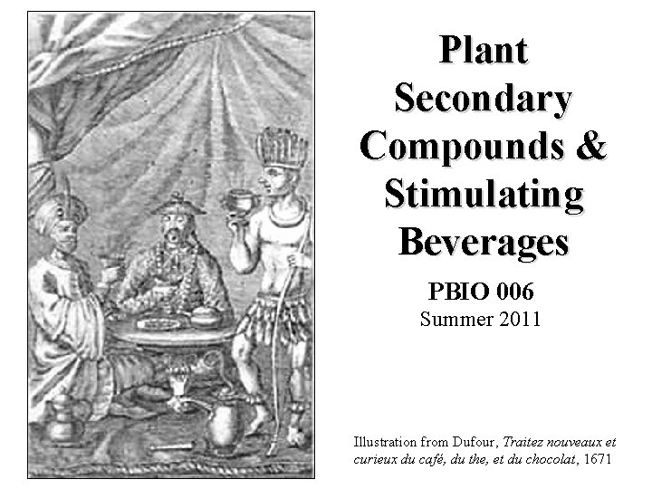 Plant Secondary Compounds & Stimulating Beverages PBIO 006 Summer 2011 Illustration from Dufour, Traitez