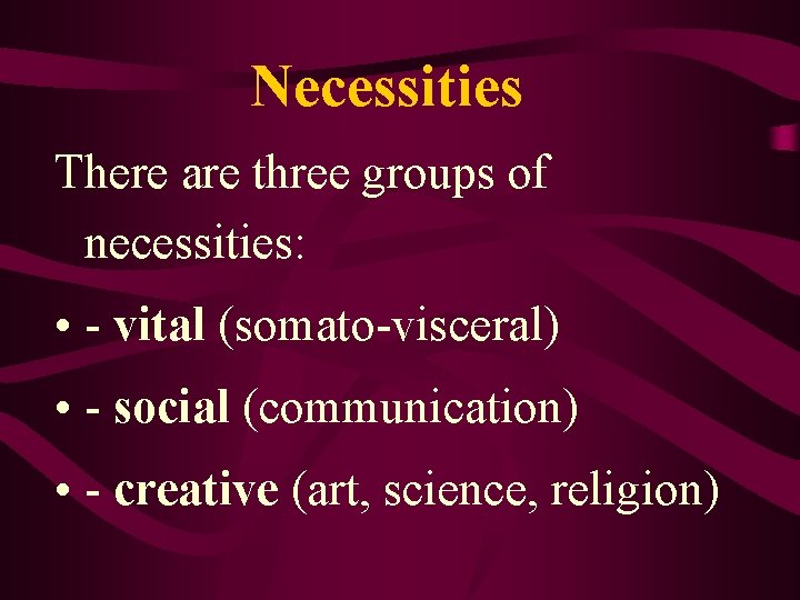 Necessities There are three groups of necessities: • - vital (somato-visceral) • - social