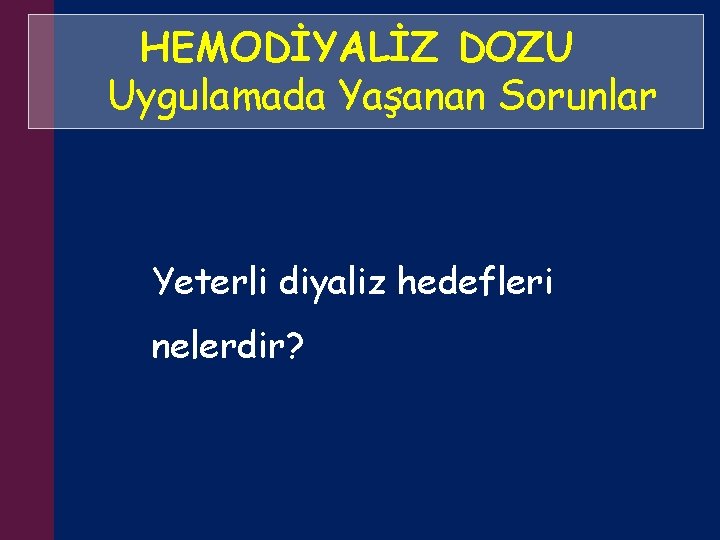 HEMODİYALİZ DOZU Uygulamada Yaşanan Sorunlar Yeterli diyaliz hedefleri nelerdir? 