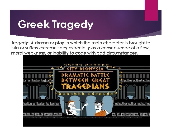 Greek Tragedy: A drama or play in which the main character is brought to