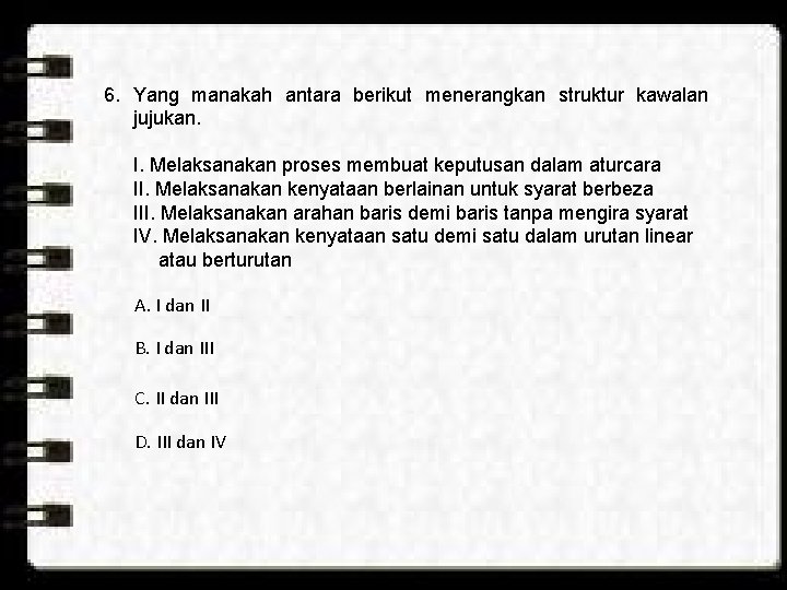 6. Yang manakah antara berikut menerangkan struktur kawalan jujukan. I. Melaksanakan proses membuat keputusan