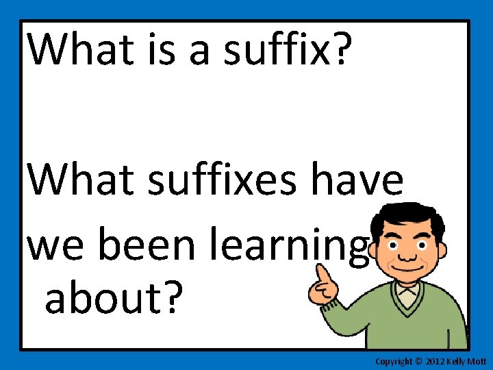 What is a suffix? What suffixes have we been learning about? Copyright © 2012