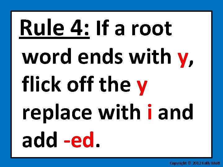 Rule 4: If a root word ends with y, flick off the y replace