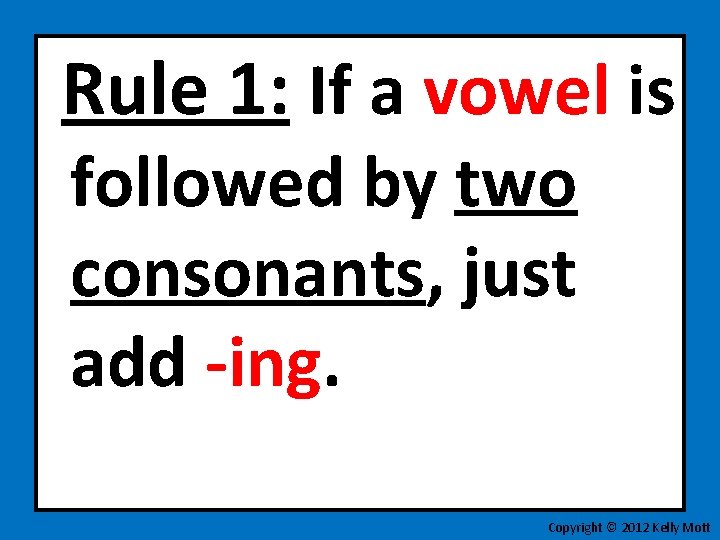 Rule 1: If a vowel is followed by two consonants, just add -ing. Copyright