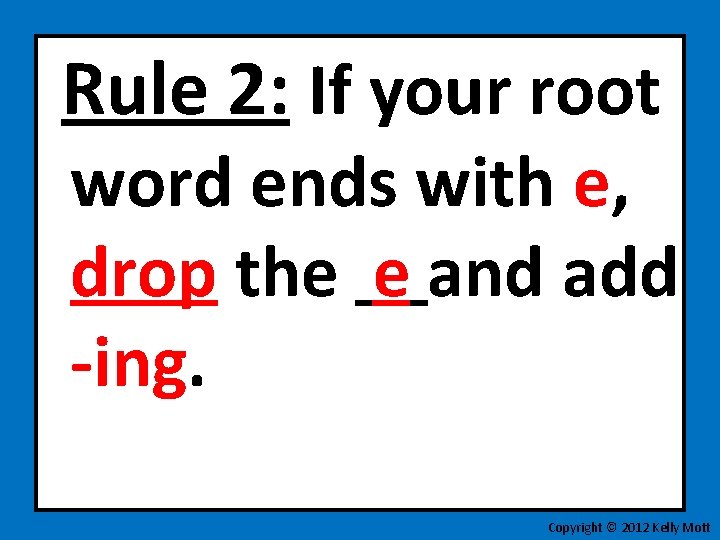 Rule 2: If your root word ends with e, drop the e and add