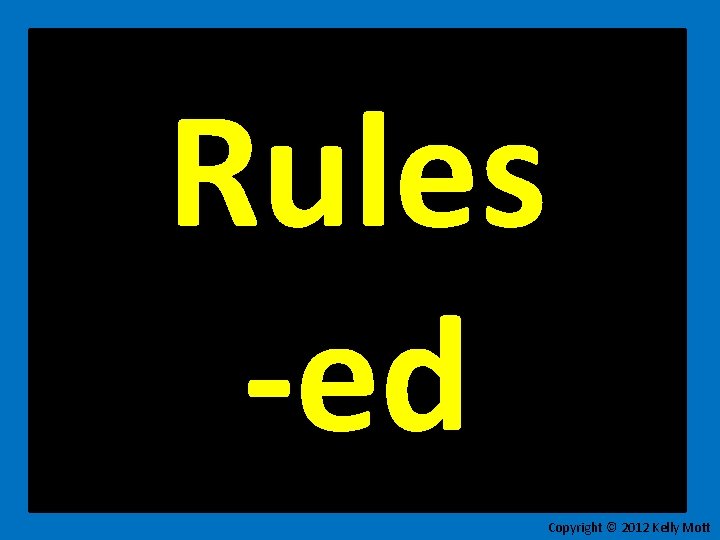 Rules -ed Copyright © 2012 Kelly Mott 