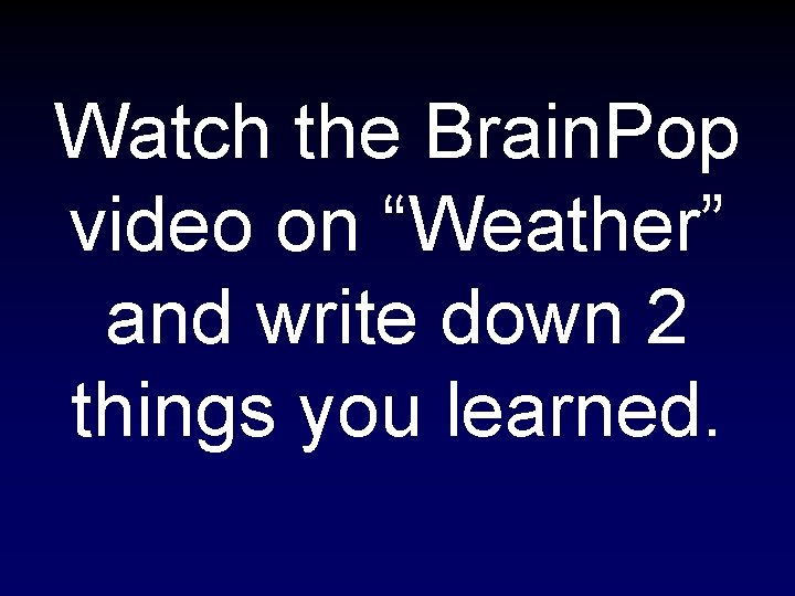 Watch the Brain. Pop video on “Weather” and write down 2 things you learned.