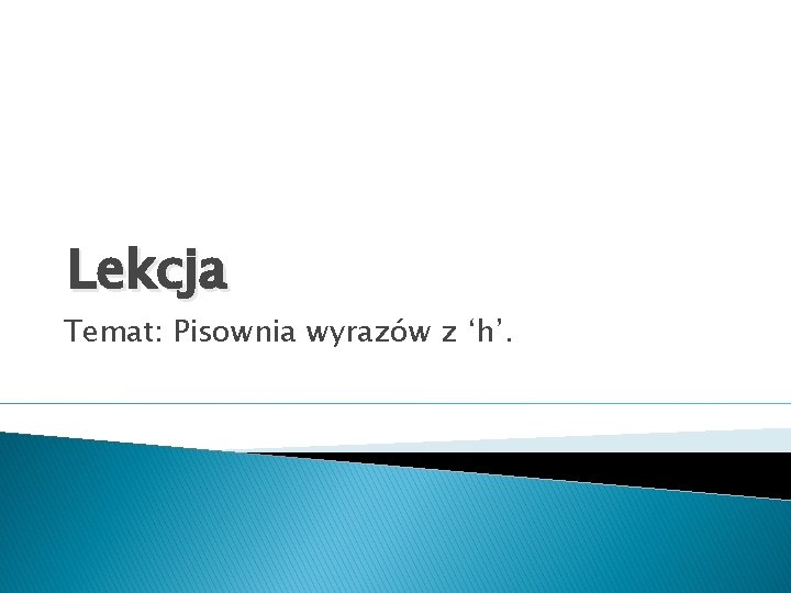 Lekcja Temat: Pisownia wyrazów z ‘h’. 