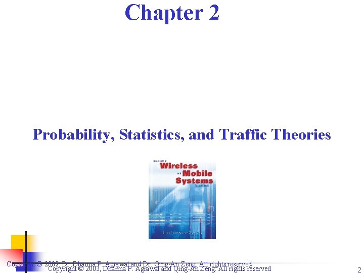 Chapter 2 Probability, Statistics, and Traffic Theories Copyright © 2002, Dr. Dharma P. Agrawal