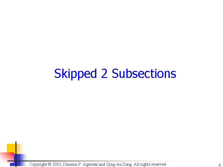 Skipped 2 Subsections Copyright © 2003, Dharma P. Agrawal and Qing-An Zeng. All rights